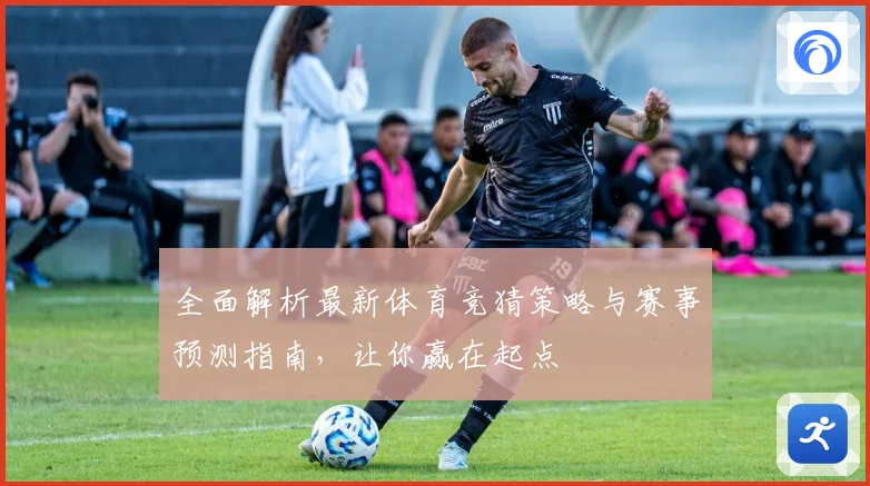 全面解析最新体育竞猜策略与赛事预测指南，让你赢在起点