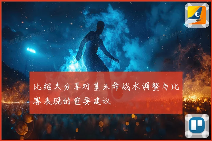 比绍夫分享对基米希战术调整与比赛表现的重要建议
