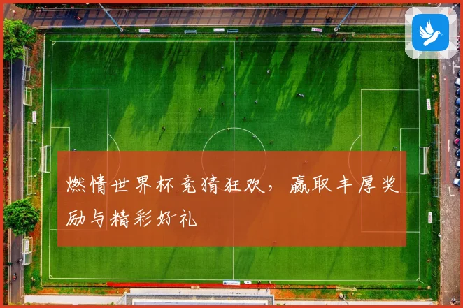 燃情世界杯竞猜狂欢，赢取丰厚奖励与精彩好礼