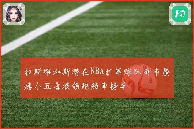 拉斯维加斯潜在NBA扩军球队海市蜃楼小丑毒液领跑赔率榜单