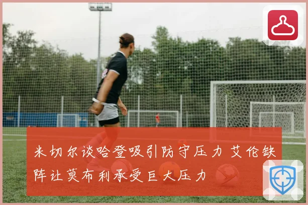 米切尔谈哈登吸引防守压力 艾伦缺阵让莫布利承受巨大压力