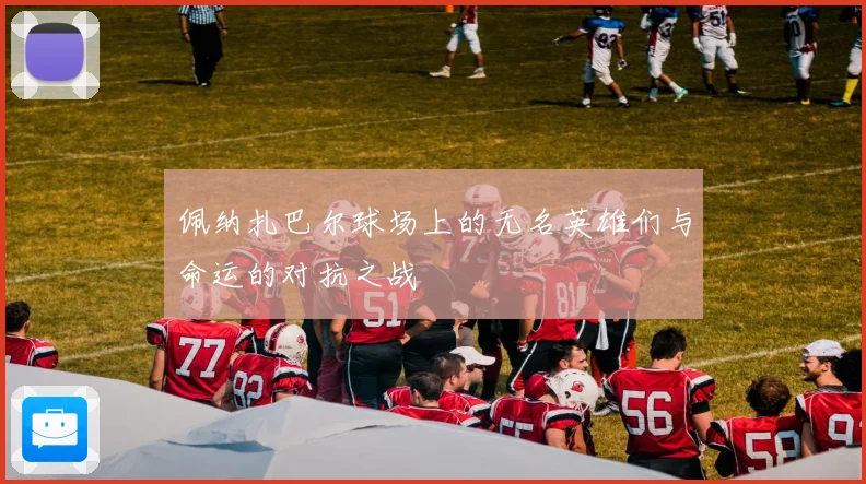 佩纳扎巴尔球场上的无名英雄们与命运的对抗之战