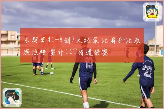 东契奇41+8创7大纪录 比肩科比表现惊艳 累计16T将遭禁赛